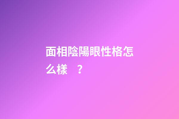 面相陰陽眼性格怎么樣？